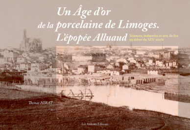 Un Âge d'or de la porcelaine de Limoges. L'épopée Alluaud : Sciences, industries et arts du feu au début du XIXe siècle
