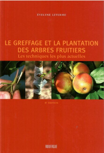Le greffage et la plantation des arbres fruitiers : Les techniques les plus actuelles 6e édition