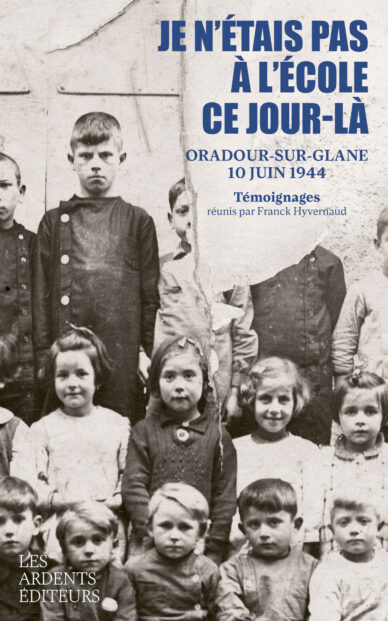 Je n'étais pas à l'école ce jour-là : Oradour-sur-Glane 10 juin 1944