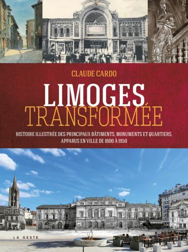 Limoges transformé : Histoire illustrée des principaux bâtiments, monuments et quartiers, apparus en ville de 1800 à 1950