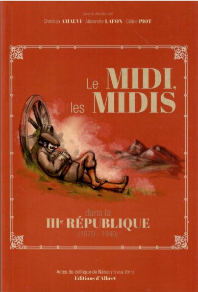 Le midi, les Midis, dans la IIIe République (1870-1940) - Actes du colloque de Nérac (13 mai 2011)