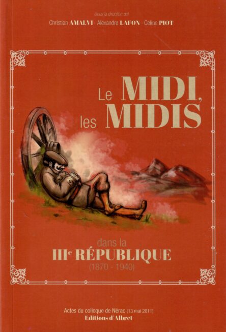 Le midi, les Midis, dans la IIIe République (1870-1940) - Actes du colloque de Nérac (13 mai 2011)